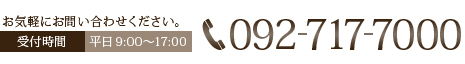 お気軽にお問い合わせください。相談受付時間   平日 9:00～17:00 TEL:092-717-7000
