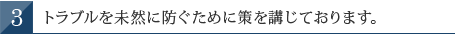 トラブルを未然に防ぐために策を講じております。