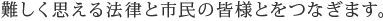 難しく思える法律と市民の皆様とをつなぎます